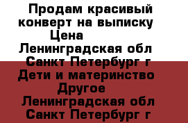 Продам красивый конверт на выписку › Цена ­ 1 500 - Ленинградская обл., Санкт-Петербург г. Дети и материнство » Другое   . Ленинградская обл.,Санкт-Петербург г.